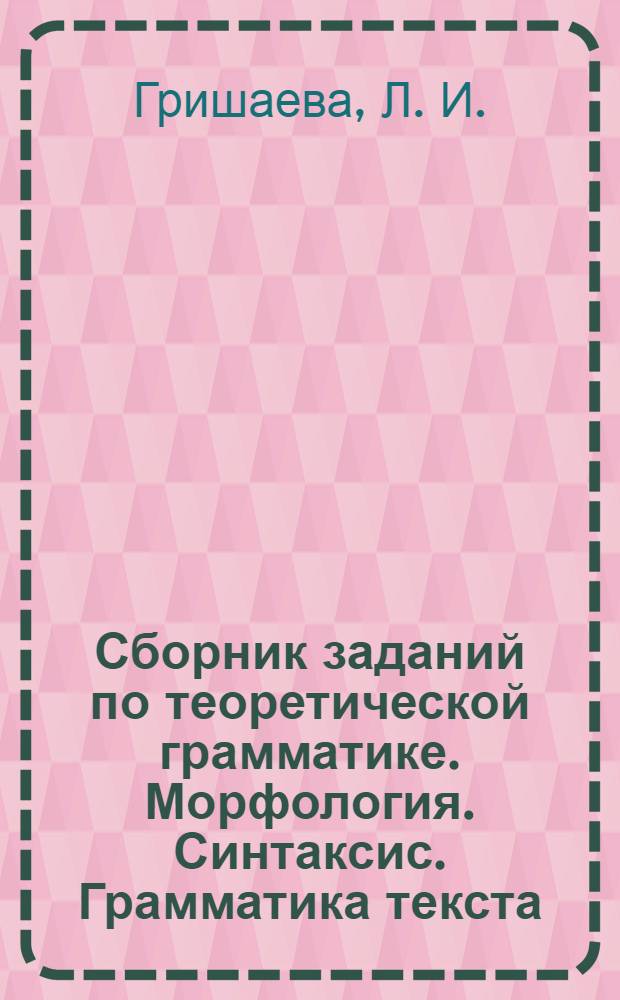 Сборник заданий по теоретической грамматике. Морфология. Синтаксис. Грамматика текста. Учеб. пособие
