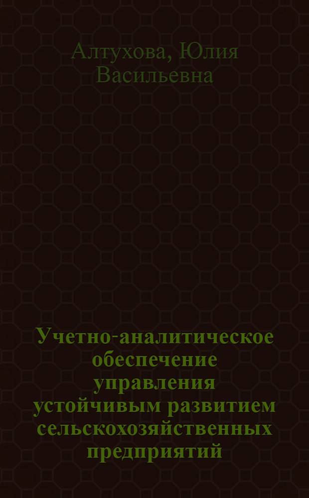 Учетно-аналитическое обеспечение управления устойчивым развитием сельскохозяйственных предприятий : монография