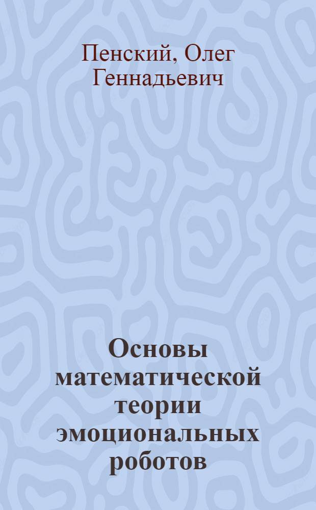 Основы математической теории эмоциональных роботов : Fundamentals of mathematical theory of emotional robots : монография