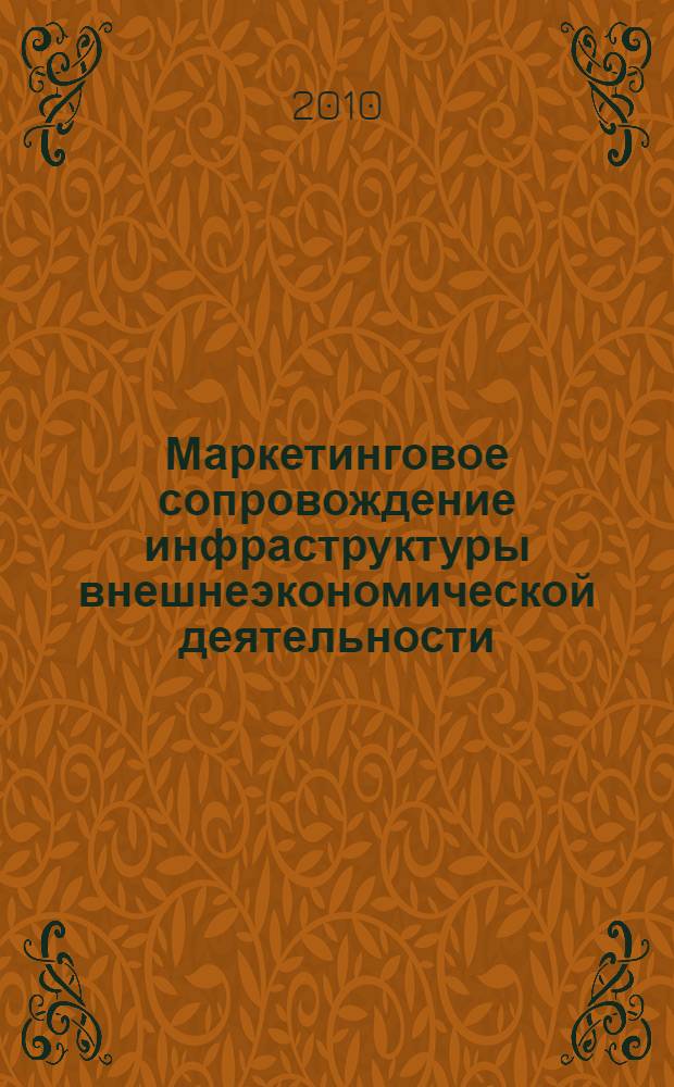 Маркетинговое сопровождение инфраструктуры внешнеэкономической деятельности: эволюция, современное состояние и трансформационные тенденции : монография