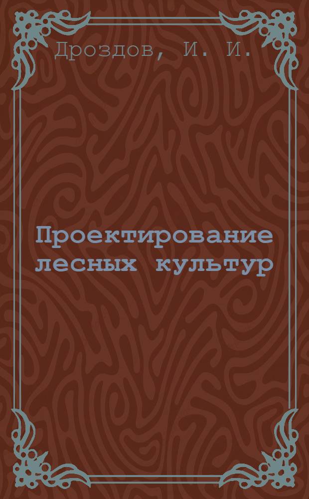 Проектирование лесных культур : технологические карты и схемы : учебное пособие для самостоятельной работы ..