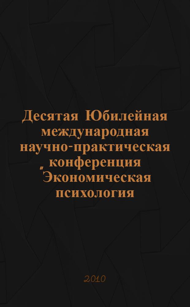 Десятая Юбилейная международная научно-практическая конференция "Экономическая психология: современные проблемы и перспективы развития", 24-26 ноября, 2010 г. Ч. 2