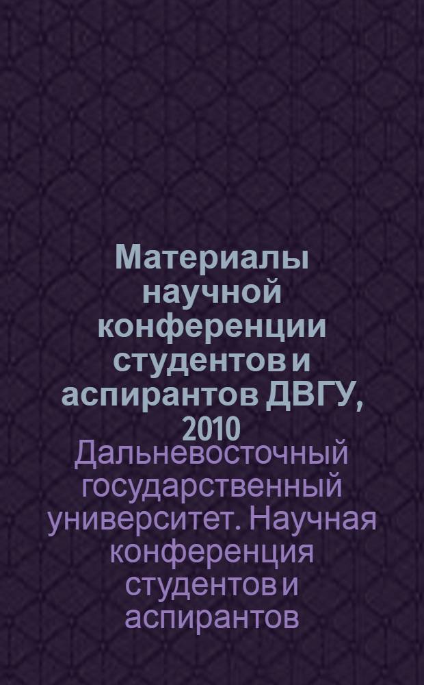 Материалы научной конференции студентов и аспирантов ДВГУ, 2010