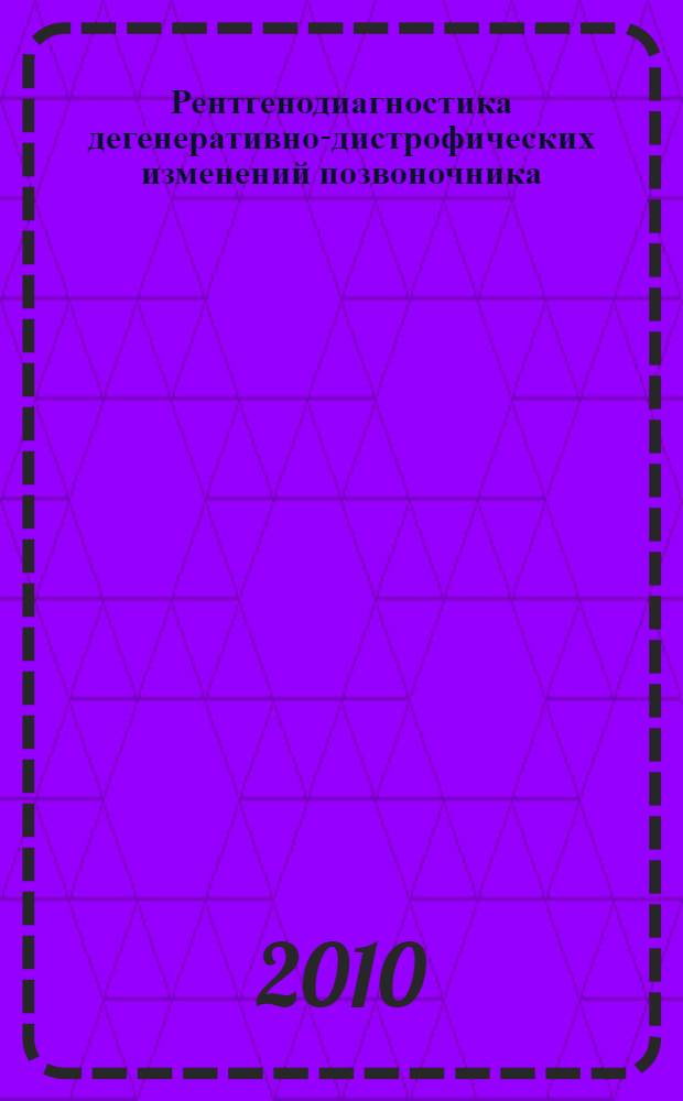 Рентгенодиагностика дегенеративно-дистрофических изменений позвоночника : учебное пособие для системы послевузовского профессионального образования врачей