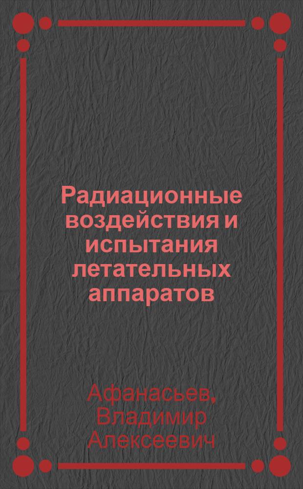 Радиационные воздействия и испытания летательных аппаратов : учебное пособие