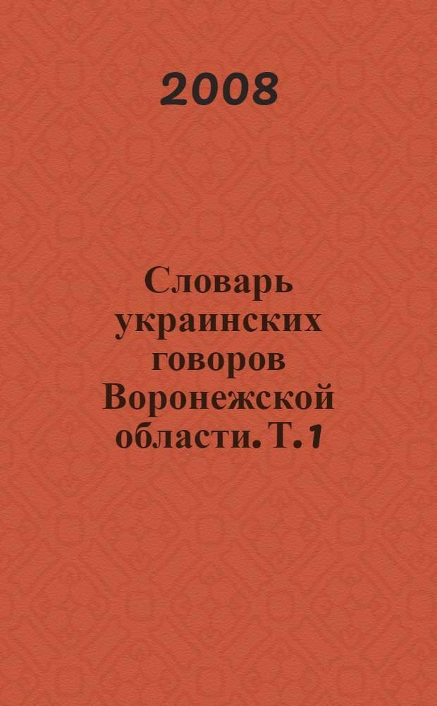 Словарь украинских говоров Воронежской области. Т. 1 : А - М
