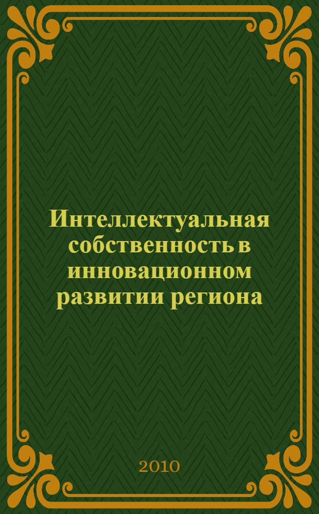 Интеллектуальная собственность в инновационном развитии региона : сборник научных трудов