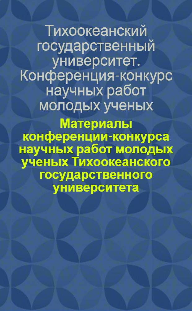 Материалы конференции-конкурса научных работ молодых ученых Тихоокеанского государственного университета, 14-21 ноября 2008 года : сборник статей