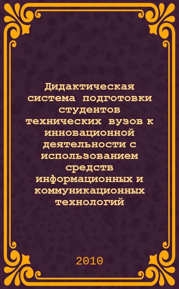 Дидактическая система подготовки студентов технических вузов к инновационной деятельности с использованием средств информационных и коммуникационных технологий
