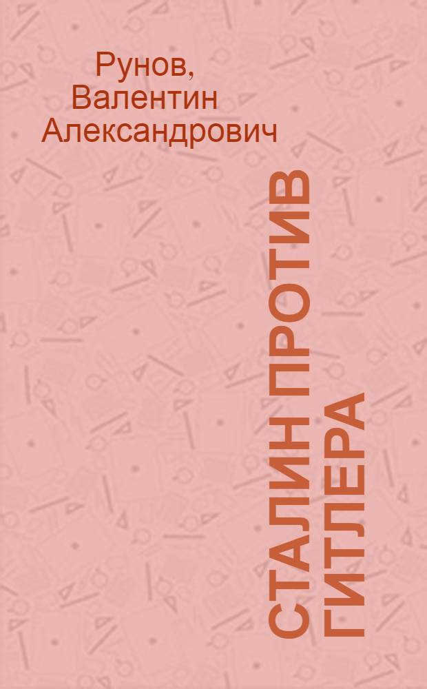 Сталин против Гитлера : дуэль Верховных Главнокомандующих