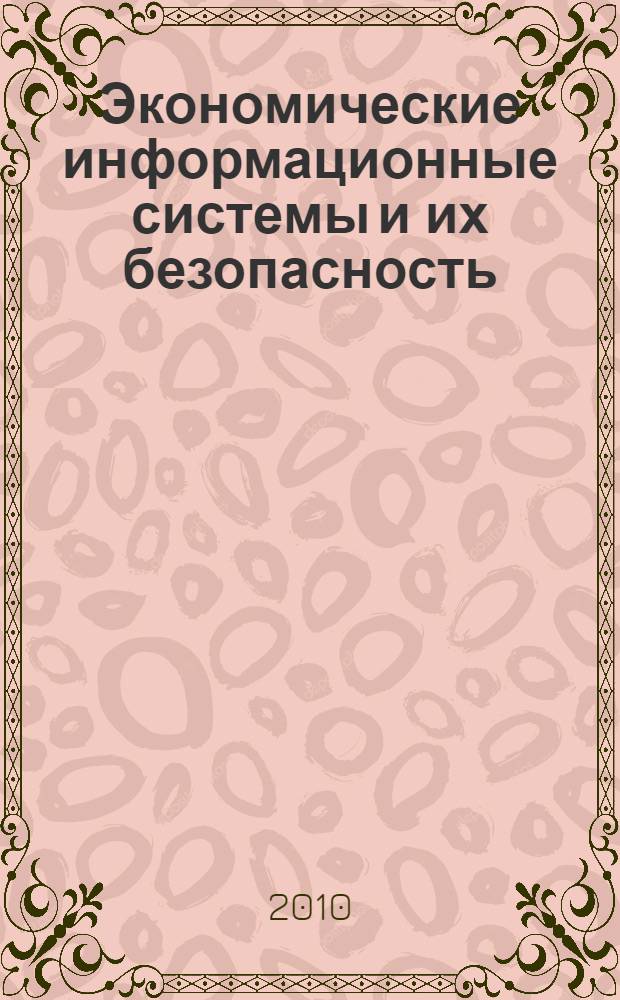 Экономические информационные системы и их безопасность: разработка, применение и сопровождение : материалы региональной научно-практической конференции профессорско-преподавательского состава, молодых ученых, аспирантов и студентов, п. Архыз, 1-5 октября 2009 г
