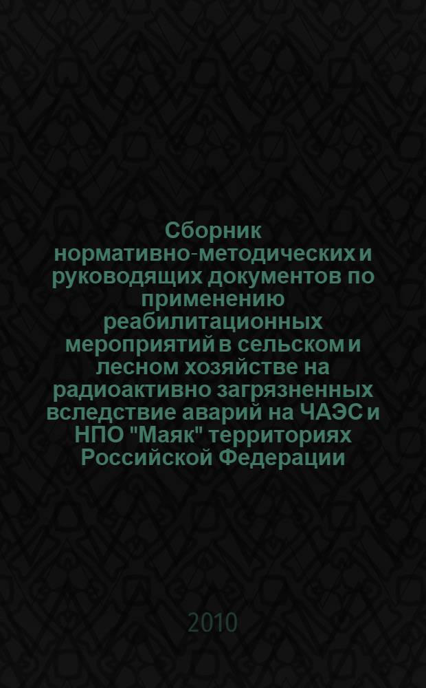 Сборник нормативно-методических и руководящих документов по применению реабилитационных мероприятий в сельском и лесном хозяйстве на радиоактивно загрязненных вследствие аварий на ЧАЭС и НПО "Маяк" территориях Российской Федерации. Т. 3, ч. 1