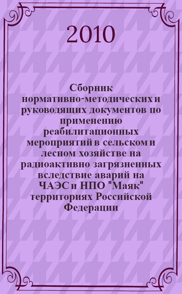 Сборник нормативно-методических и руководящих документов по применению реабилитационных мероприятий в сельском и лесном хозяйстве на радиоактивно загрязненных вследствие аварий на ЧАЭС и НПО "Маяк" территориях Российской Федерации. Т. 3, ч. 3