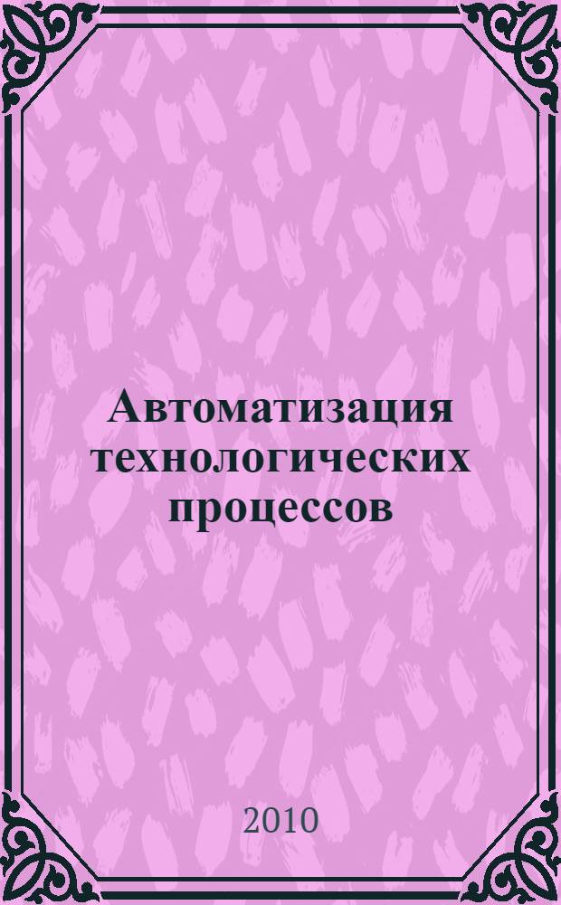 Автоматизация технологических процессов : учебное пособие для студентов высших учебных заведений, обучающихся по специальности "Электрификация и автоматизация сельского хозяйства"