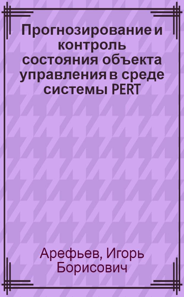 Прогнозирование и контроль состояния объекта управления в среде системы PERT : (метод интегральных характеристик) : монография