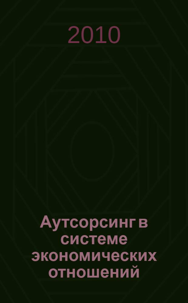 Аутсорсинг в системе экономических отношений (отечественный опыт и зарубежная практика) : монография