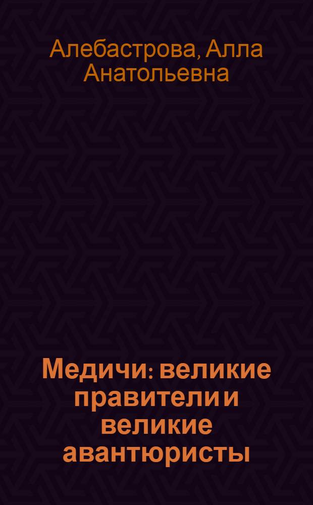 Медичи : великие правители и великие авантюристы