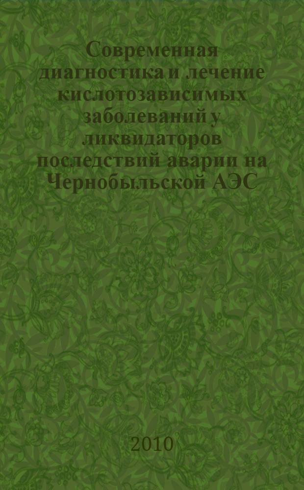 Современная диагностика и лечение кислотозависимых заболеваний у ликвидаторов последствий аварии на Чернобыльской АЭС : методическое пособие