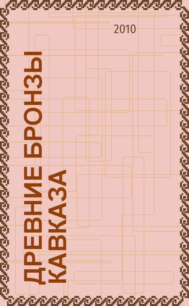 Древние бронзы Кавказа = Ancient bronzes of the Caucasus : альбом