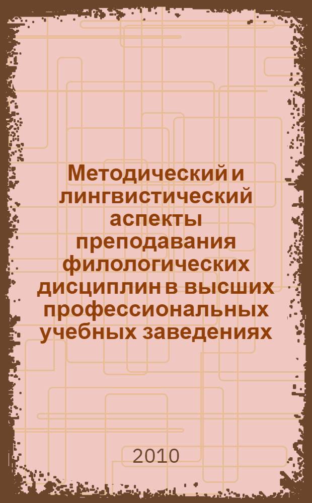 Методический и лингвистический аспекты преподавания филологических дисциплин в высших профессиональных учебных заведениях : сборник материалов межвузовского научно-практического семинара, 8 декабря 2010 г