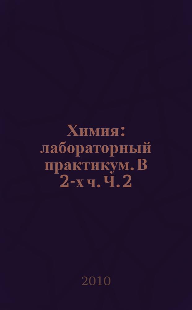 Химия: лабораторный практикум. В 2-х ч. Ч. 2