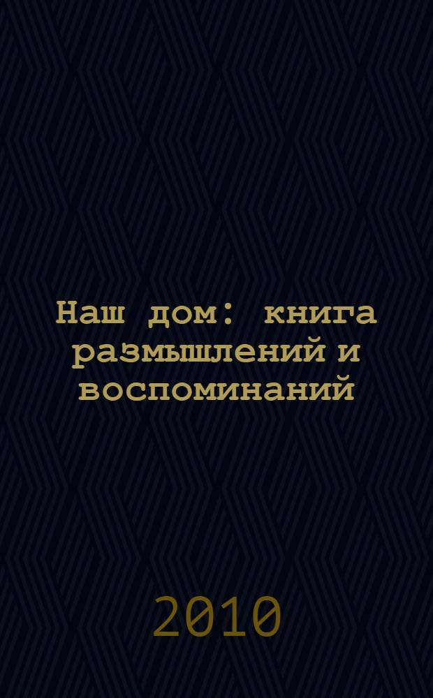 Наш дом : книга размышлений и воспоминаний
