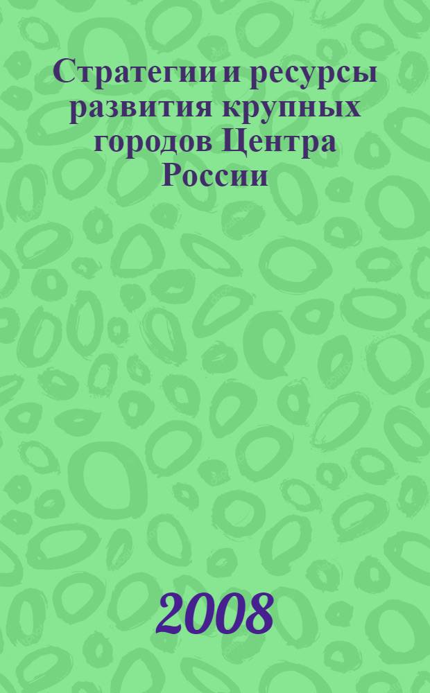 Стратегии и ресурсы развития крупных городов Центра России : материалы международной научной конференции, г. Воронеж, 24-26 ноября 2008 г