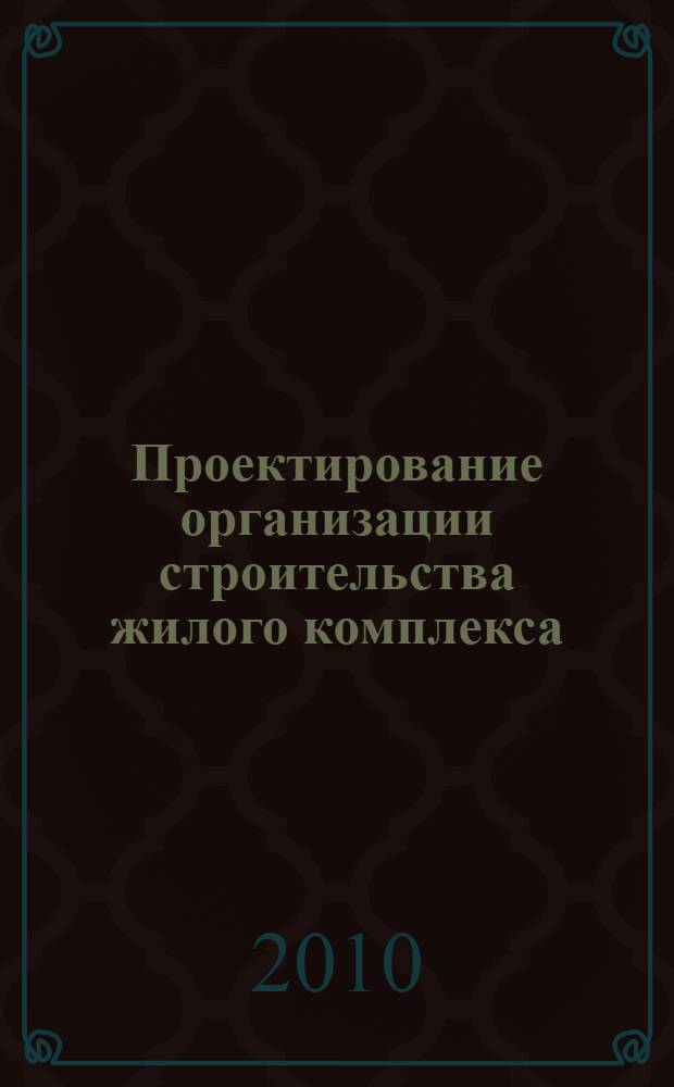 Проектирование организации строительства жилого комплекса : учебное пособие