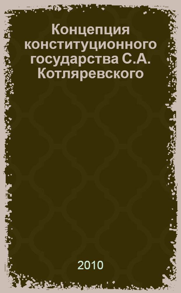 Концепция конституционного государства С.А. Котляревского : монография