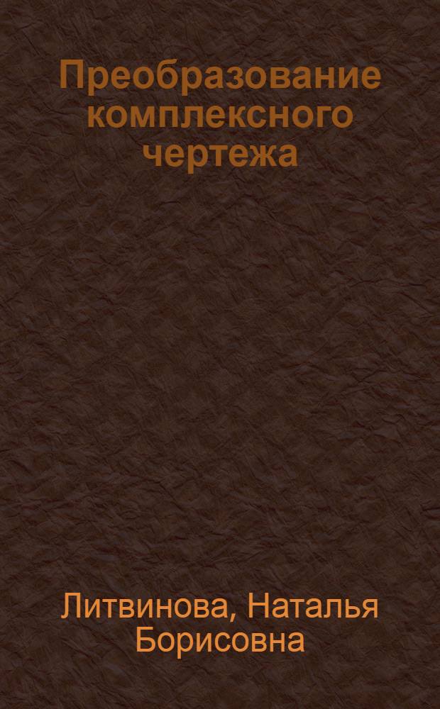 Преобразование комплексного чертежа : учебное пособие для студентов технических специальностей