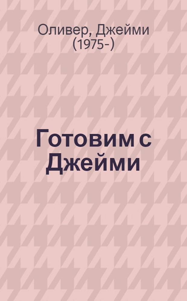 Готовим с Джейми : руководство по превращению в повара