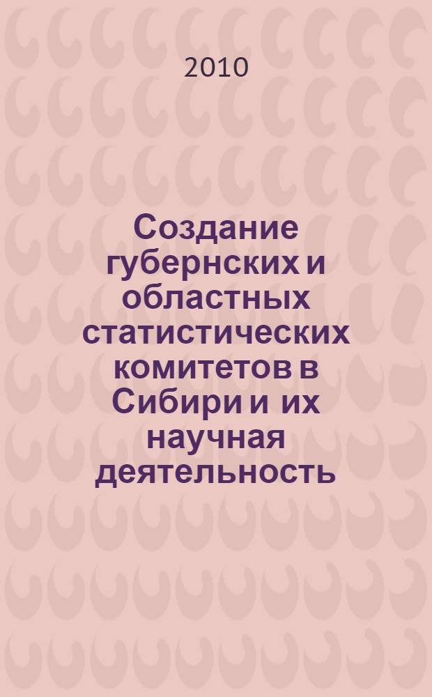 Создание губернских и областных статистических комитетов в Сибири и их научная деятельность, 1835-1917 гг.