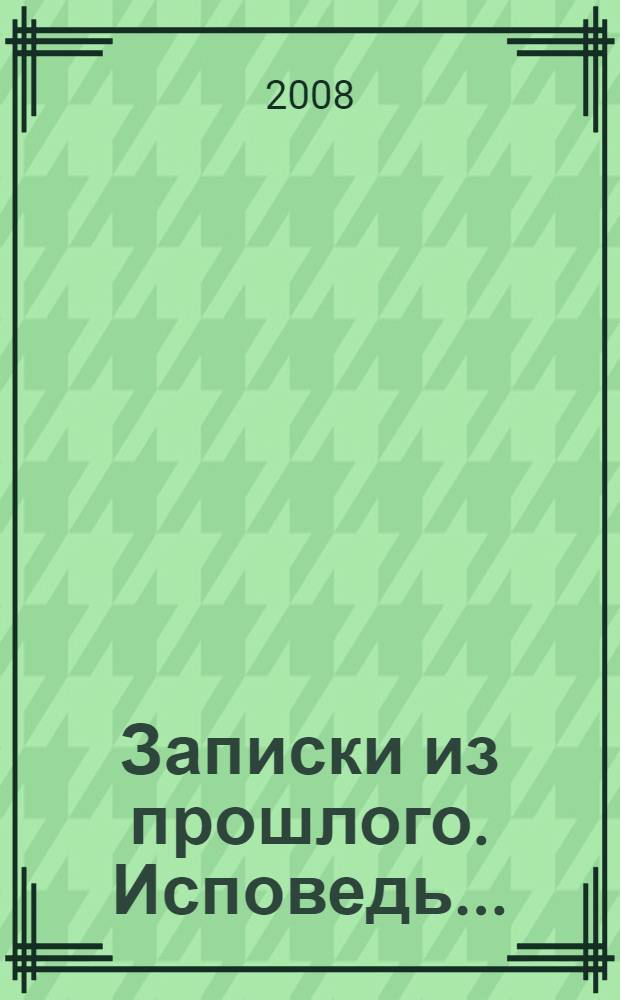 Записки из прошлого. Исповедь... : сборник стихов