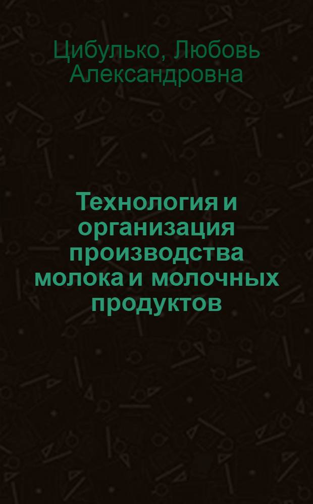 Технология и организация производства молока и молочных продуктов : общая технология : учебное пособие : для студентов ссузов