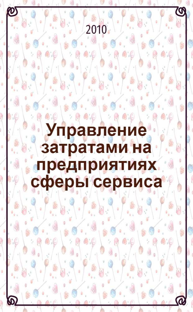 Управление затратами на предприятиях сферы сервиса : учебное пособие : для студентов высших учебных заведений по специальности 080502.65 "Экономика и управление на предприятии (в сфере сервиса)"