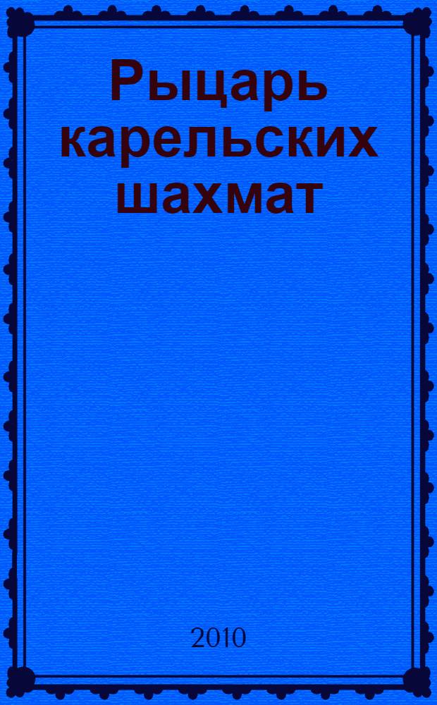Рыцарь карельских шахмат : сквозь пламя войн и революций : к 120-летию со дня рождения Ф. Ф. Машарова
