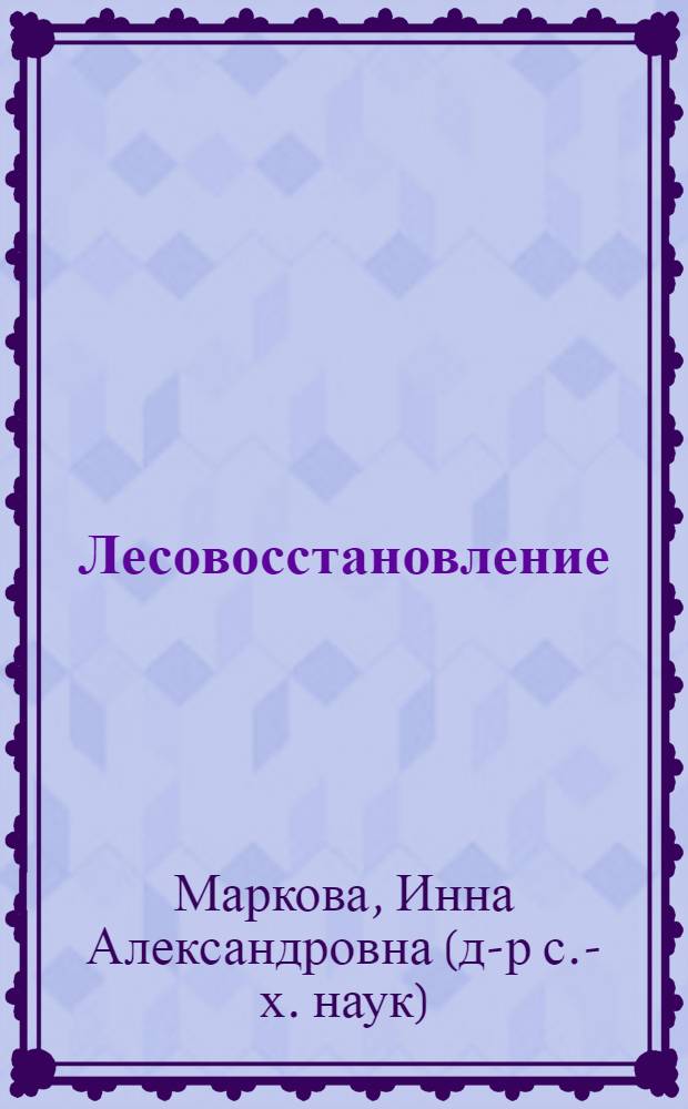 Лесовосстановление : (лесокультурное производство) : учебное пособие для подготовки бакалавров по направлению 230200 "Информационные системы" и специалистов по специальности 230201 "Информационные системы и технологии"