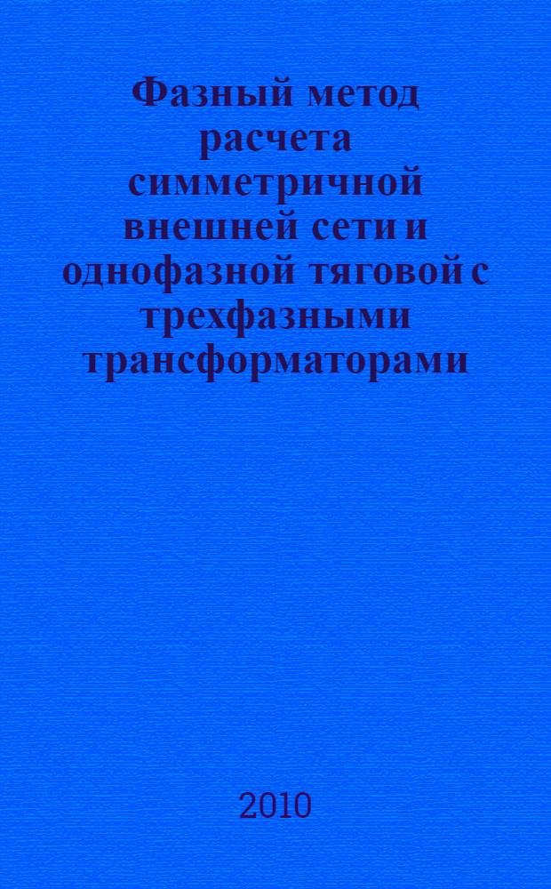 Фазный метод расчета симметричной внешней сети и однофазной тяговой с трехфазными трансформаторами : учебное пособие для студентов вузов железнодорожного транспорта : по специальности 190401 "Электроснабжение железных дорог"