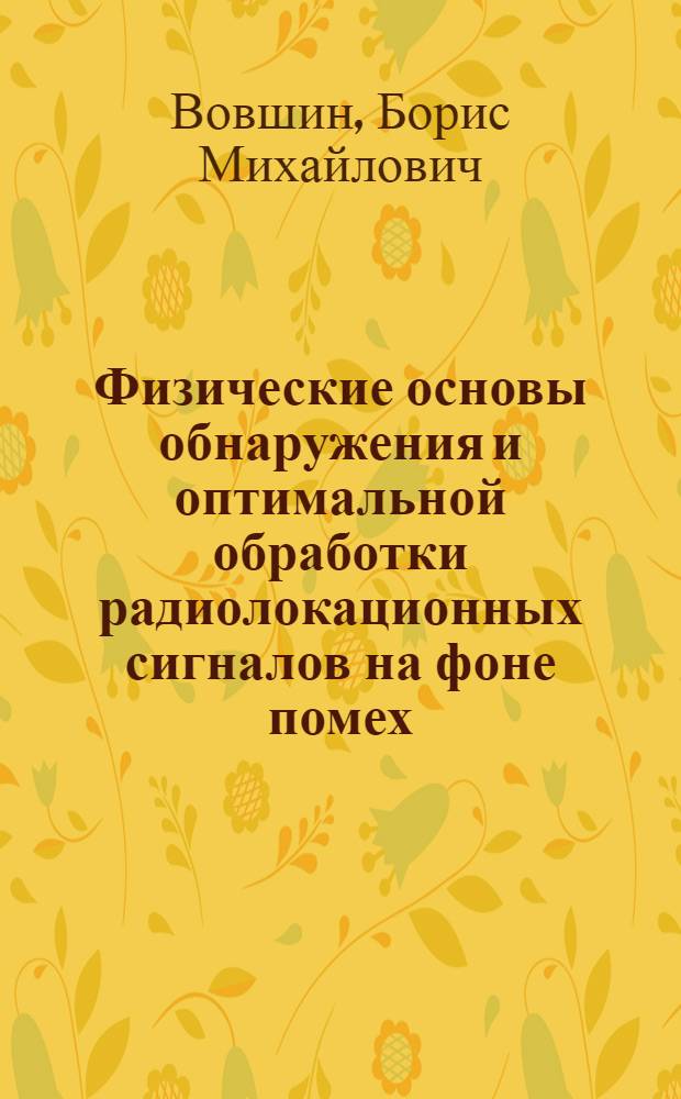 Физические основы обнаружения и оптимальной обработки радиолокационных сигналов на фоне помех : учебное пособие