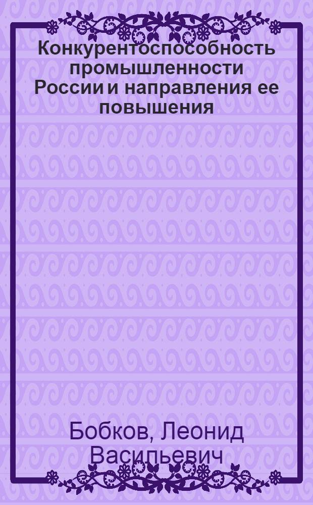 Конкурентоспособность промышленности России и направления ее повышения : монография
