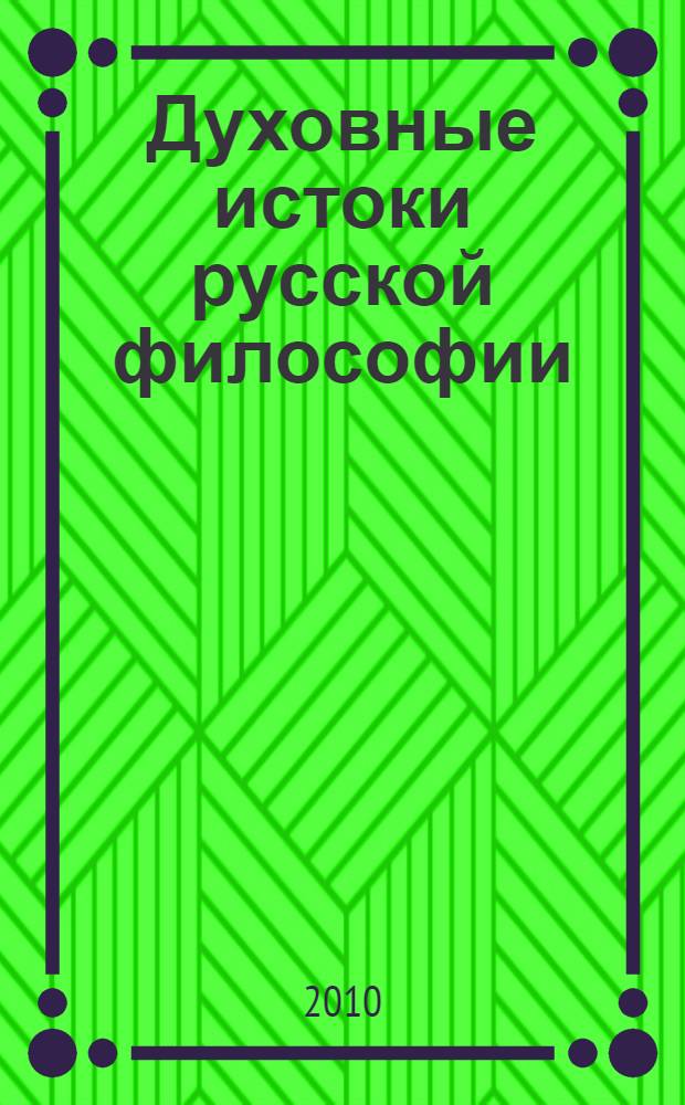 Духовные истоки русской философии : сборник материалов Кирилло-Мефодиевской научной школы "Духовные истоки русской философии" (Саратов, 17-23 мая 2010 г.)