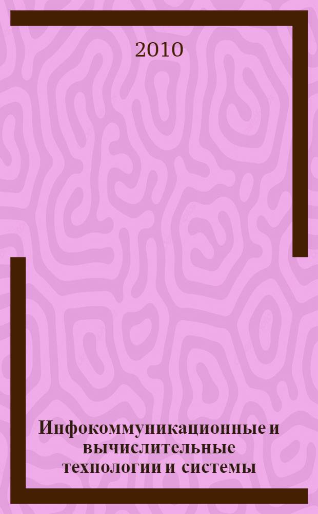 Инфокоммуникационные и вычислительные технологии и системы (ИКВТС-2010) : материалы III Международной конференции, 6-11 сентября 2010 г., г. Улан-Удэ - оз. Байкал