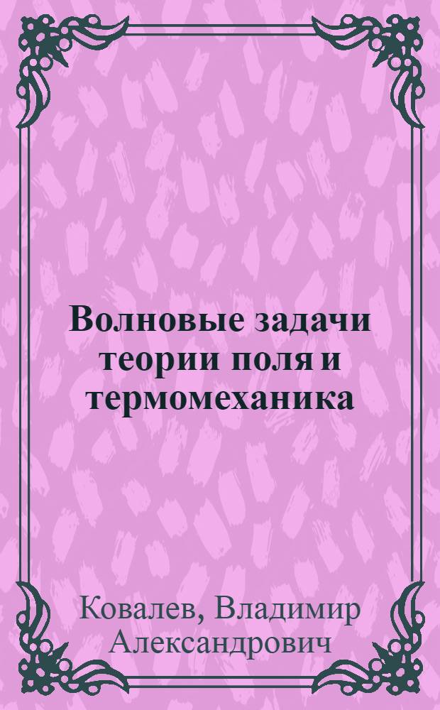 Волновые задачи теории поля и термомеханика = Wave problems of the field theory and thermomechanics