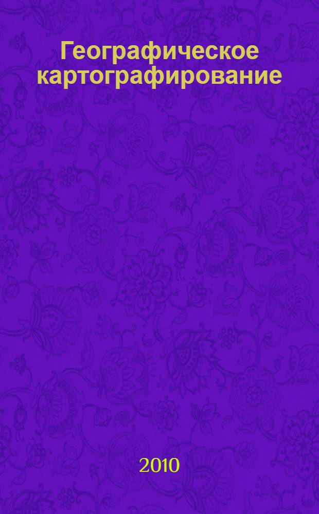 Географическое картографирование : учебно-методическое пособие по дисциплине "Географическое картографирование" для студентов всех форм обучения, обучающихся по направлениям 020501 "Картография" и 120200 "Фотограмметрия и дистанционное зондирование"