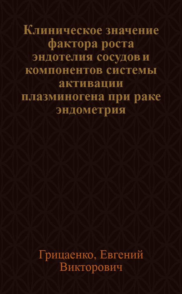 Клиническое значение фактора роста эндотелия сосудов и компонентов системы активации плазминогена при раке эндометрия : автореферат диссертации на соискание ученой степени к. м. н. : специальность 14.00.14 <онкология>