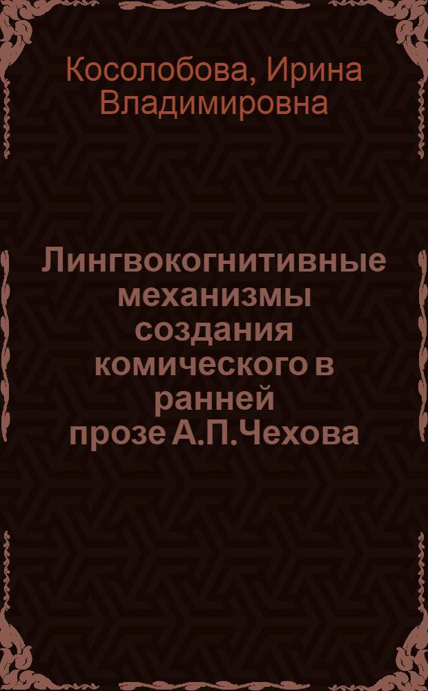 Лингвокогнитивные механизмы создания комического в ранней прозе А.П.Чехова : автореферат диссертации на соискание ученой степени к. филол. н. : специальность 10.02.01 <русский язык>
