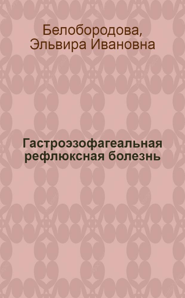Гастроэзофагеальная рефлюксная болезнь : методические рекомендации