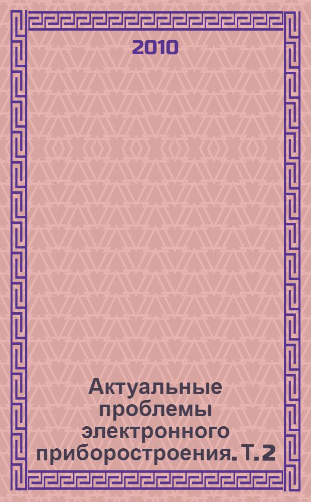 Актуальные проблемы электронного приборостроения. [Т. 2 : Электронно-физическая секция