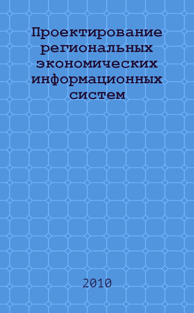 Проектирование региональных экономических информационных систем: теория, методология, практика : учебно-методическое пособие для студентов специальностей: 080801 "Прикладная информатика (в менеджменте)", "Прикладная информатика (в экономике)", "Прикладная информатика (в юриспруденции)"; направления подготовки 080700 "Бизнес-информатика"