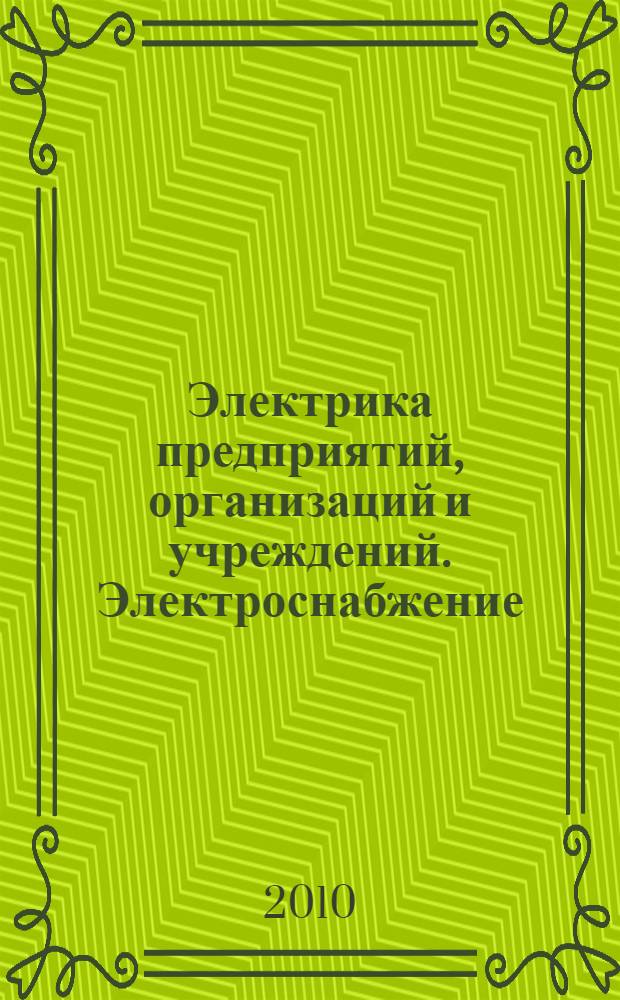 Электрика предприятий, организаций и учреждений. Электроснабжение : учебник : для студентов высших учебных заведений, обучающихся по специальности 140610 "Электрооборудование и электрохозяйство предприятий, организаций и учреждений" направления подготовки 140600 - "Электротехника, электромеханика и электротехнологии"